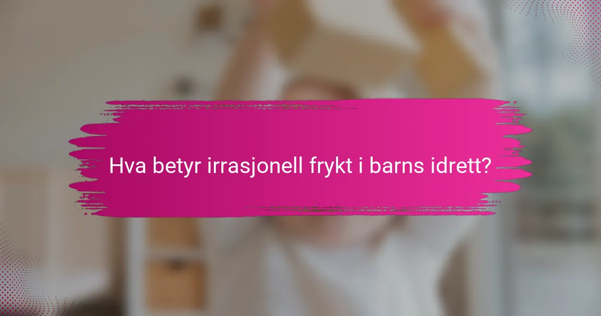 Hva betyr irrasjonell frykt i barns idrett?