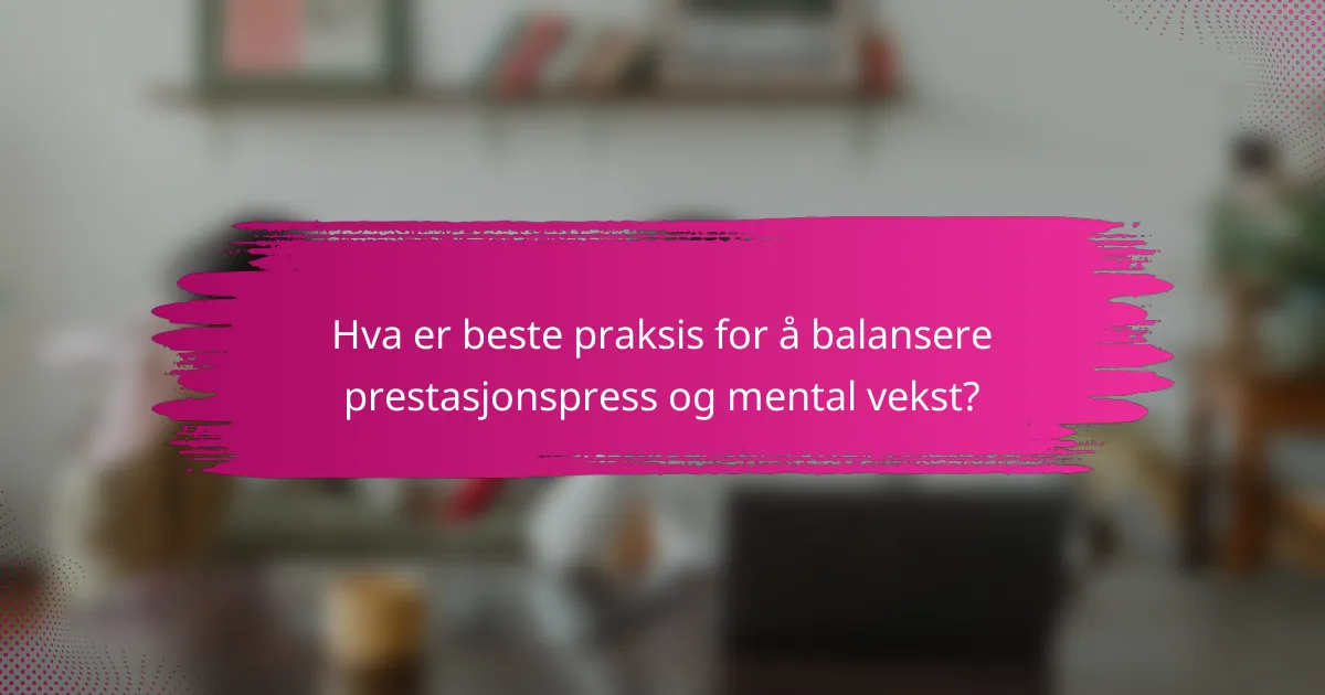 Hva er beste praksis for å balansere prestasjonspress og mental vekst?