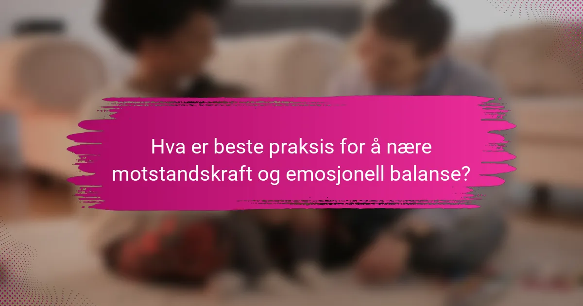 Hva er beste praksis for å nære motstandskraft og emosjonell balanse?