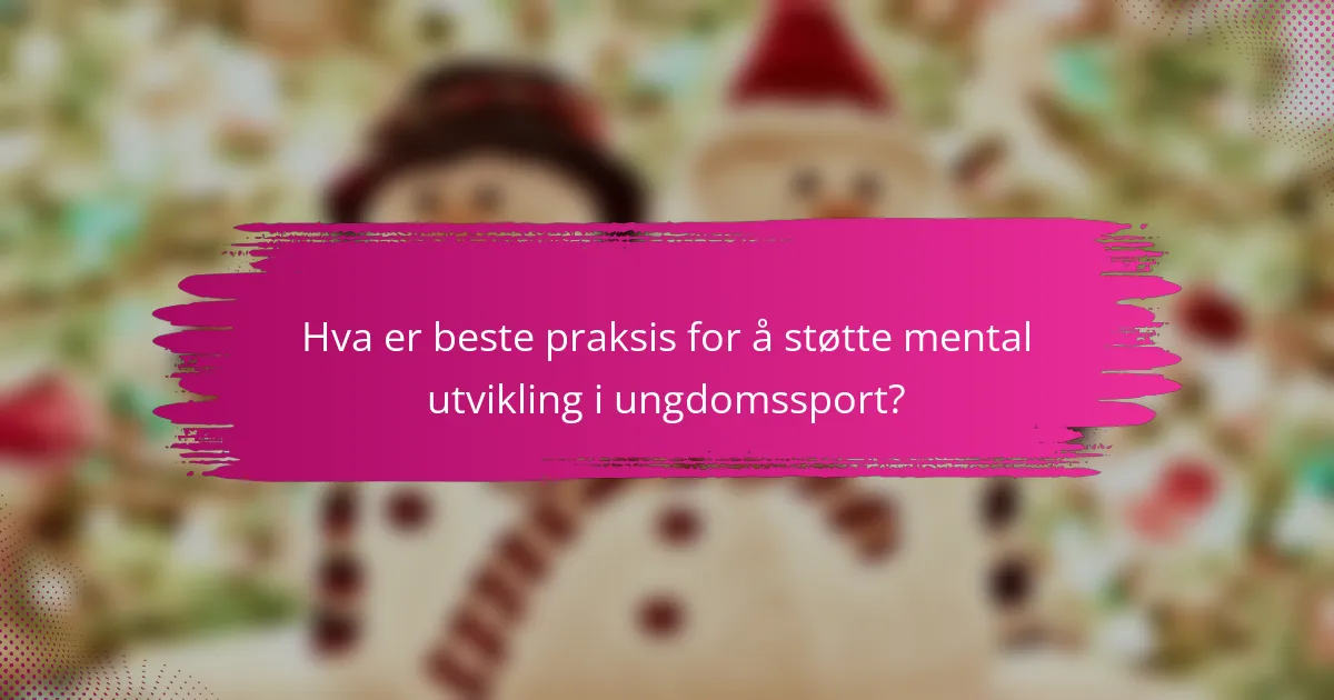 Hva er beste praksis for å støtte mental utvikling i ungdomssport?