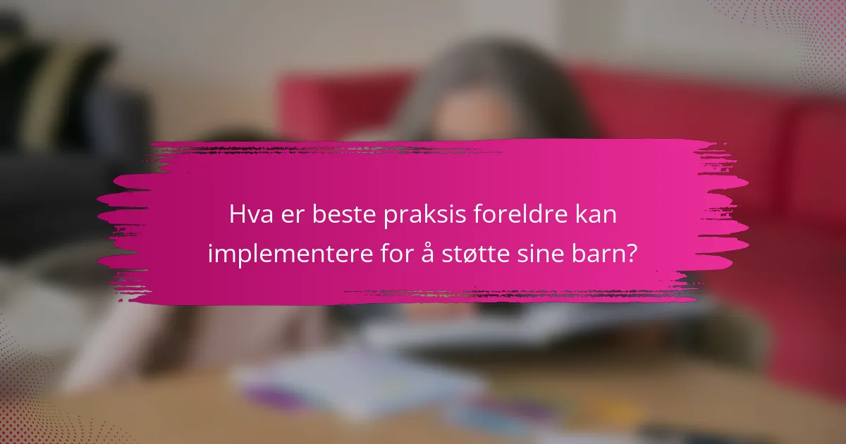 Hva er beste praksis foreldre kan implementere for å støtte sine barn?