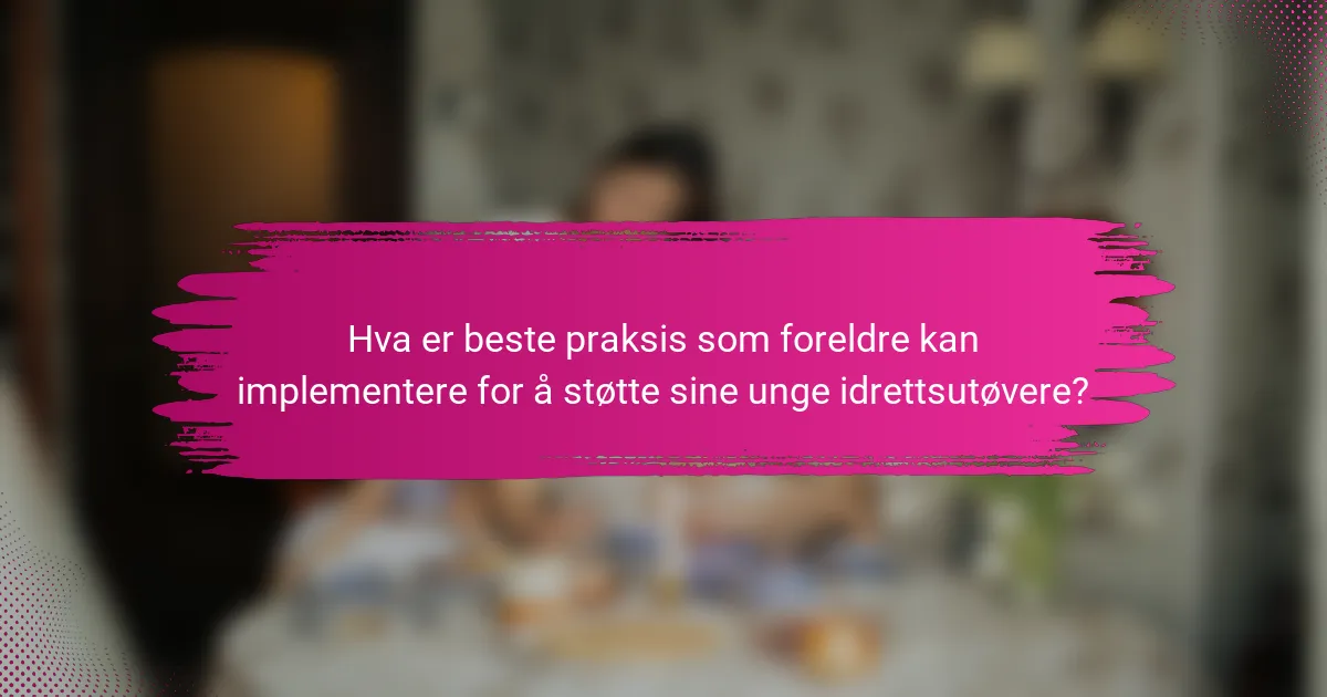 Hva er beste praksis som foreldre kan implementere for å støtte sine unge idrettsutøvere?