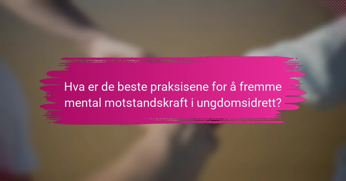 Hva er de beste praksisene for å fremme mental motstandskraft i ungdomsidrett?