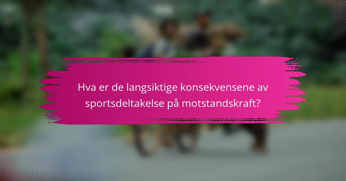 Hva er de langsiktige konsekvensene av sportsdeltakelse på motstandskraft?