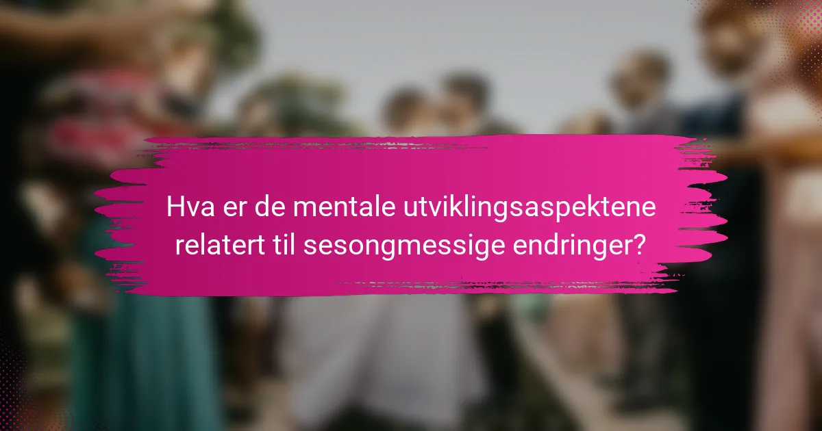 Hva er de mentale utviklingsaspektene relatert til sesongmessige endringer?
