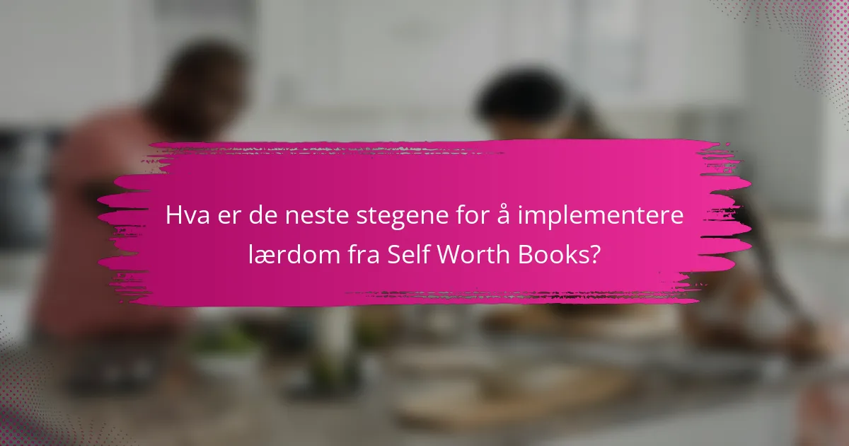 Hva er de neste stegene for å implementere lærdom fra Self Worth Books?