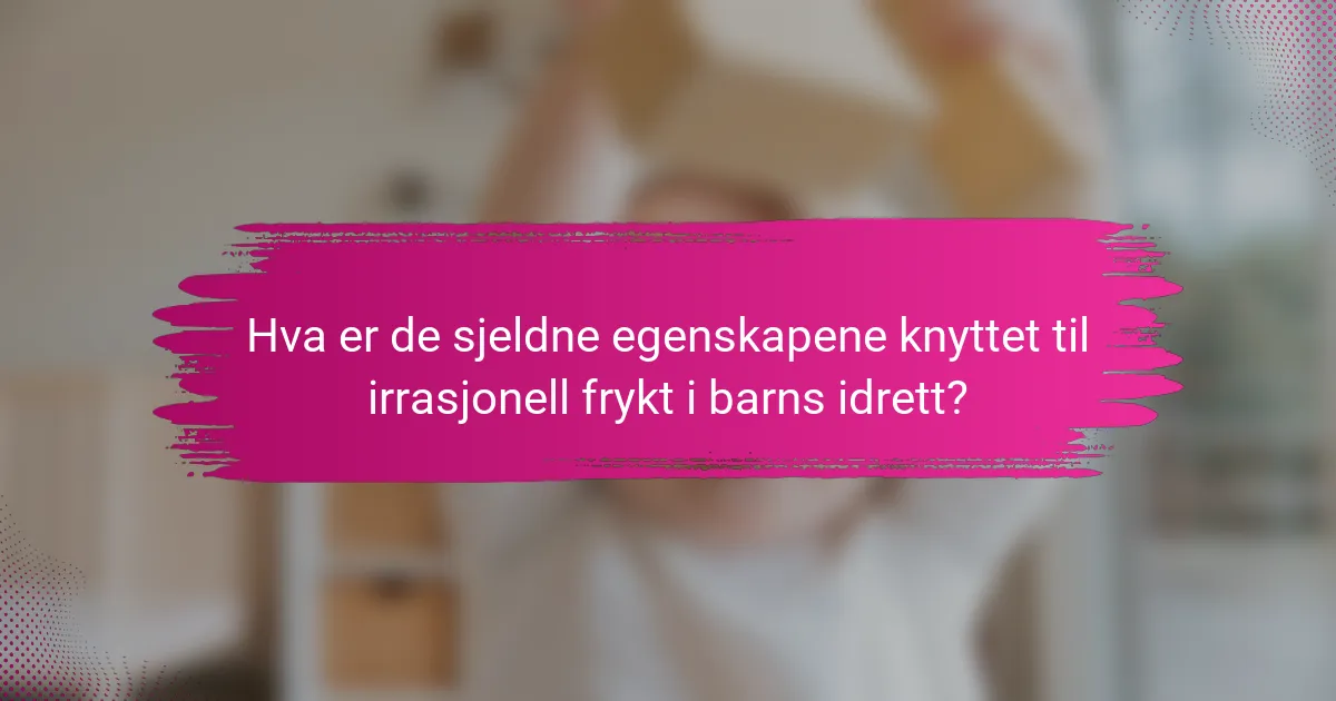 Hva er de sjeldne egenskapene knyttet til irrasjonell frykt i barns idrett?