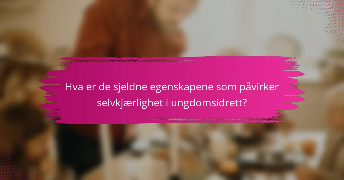 Hva er de sjeldne egenskapene som påvirker selvkjærlighet i ungdomsidrett?