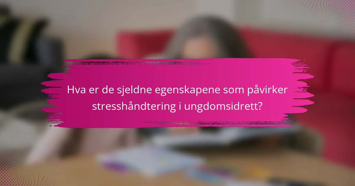 Hva er de sjeldne egenskapene som påvirker stresshåndtering i ungdomsidrett?