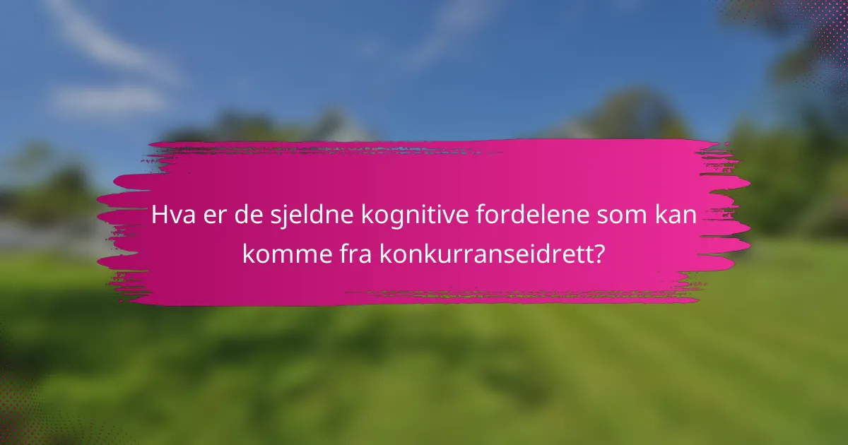 Hva er de sjeldne kognitive fordelene som kan komme fra konkurranseidrett?