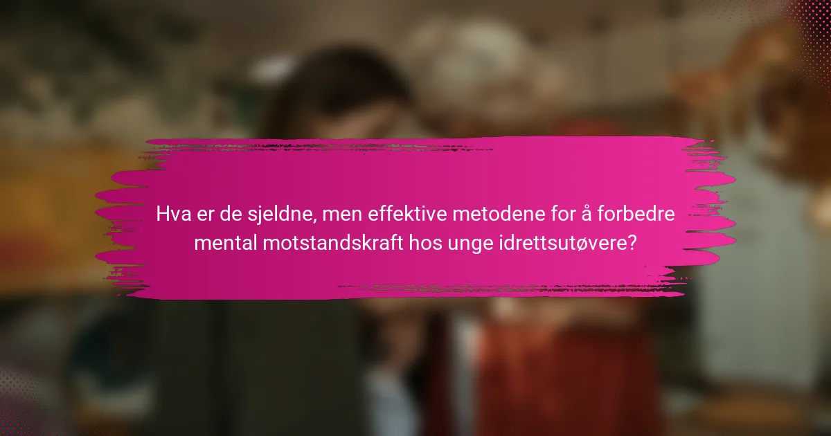 Hva er de sjeldne, men effektive metodene for å forbedre mental motstandskraft hos unge idrettsutøvere?