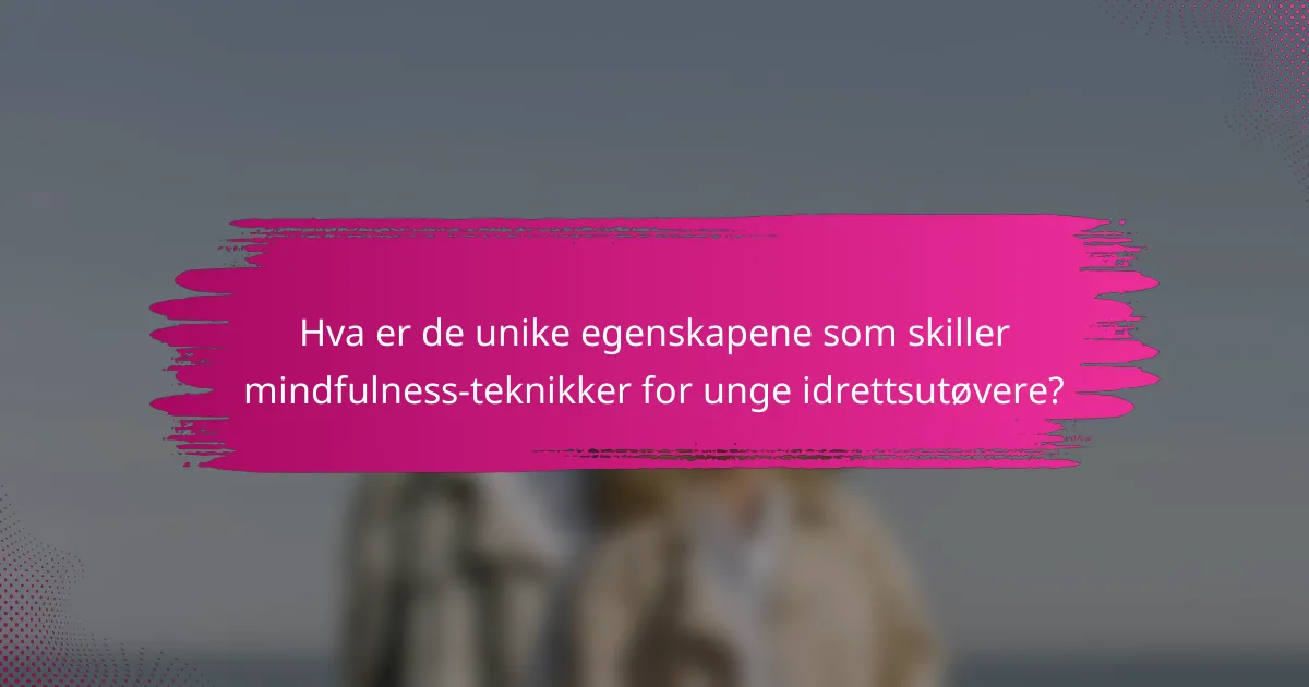 Hva er de unike egenskapene som skiller mindfulness-teknikker for unge idrettsutøvere?
