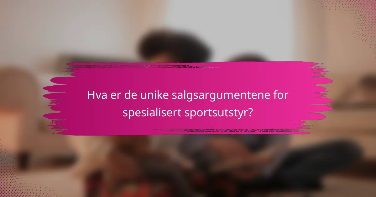 Hva er de unike salgsargumentene for spesialisert sportsutstyr?