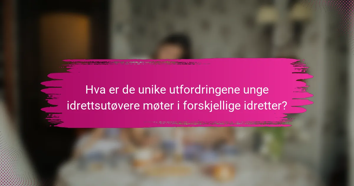 Hva er de unike utfordringene unge idrettsutøvere møter i forskjellige idretter?