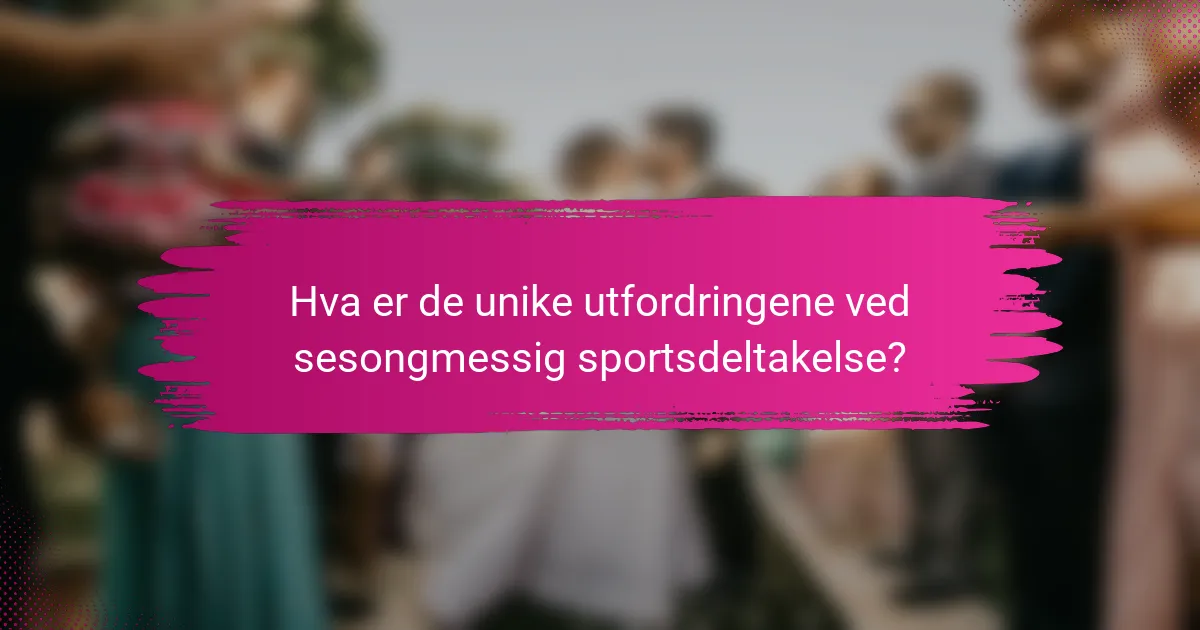 Hva er de unike utfordringene ved sesongmessig sportsdeltakelse?
