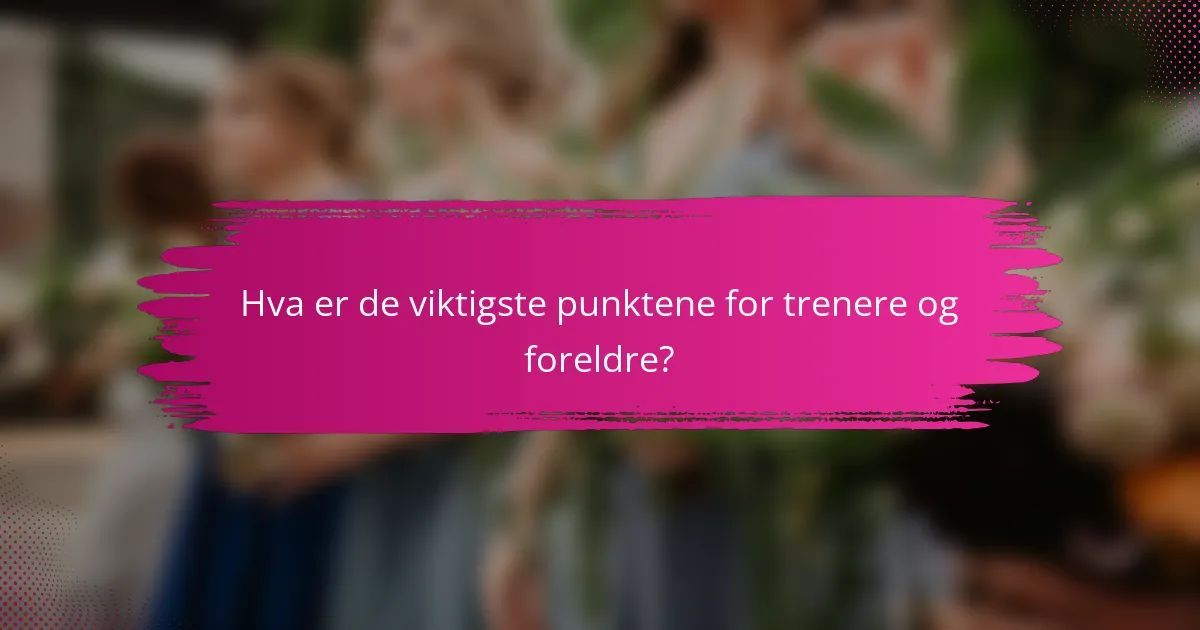 Hva er de viktigste punktene for trenere og foreldre?
