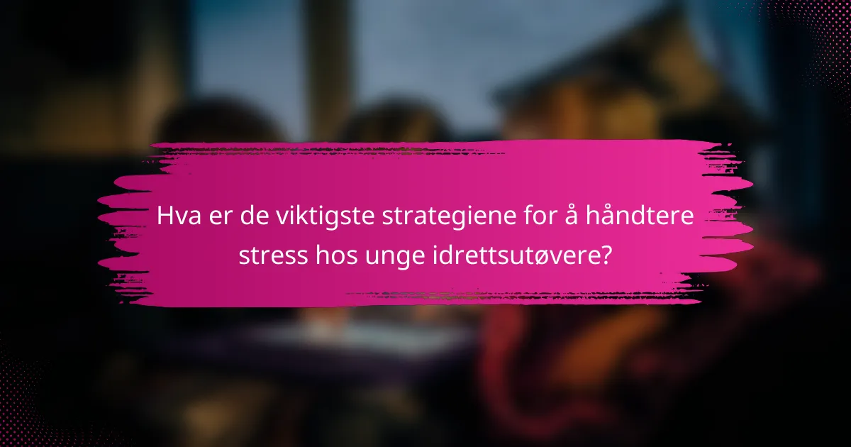 Hva er de viktigste strategiene for å håndtere stress hos unge idrettsutøvere?