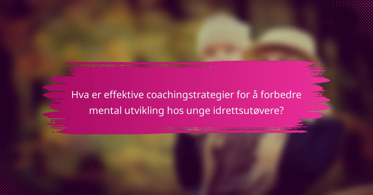 Hva er effektive coachingstrategier for å forbedre mental utvikling hos unge idrettsutøvere?