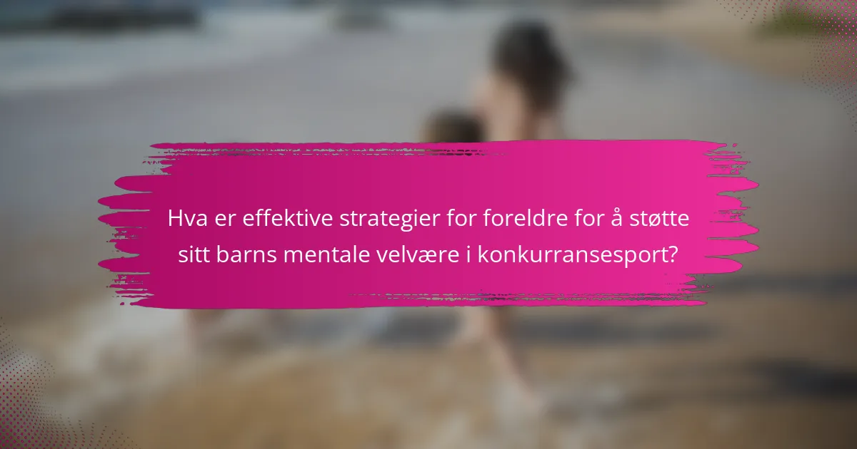 Hva er effektive strategier for foreldre for å støtte sitt barns mentale velvære i konkurransesport?