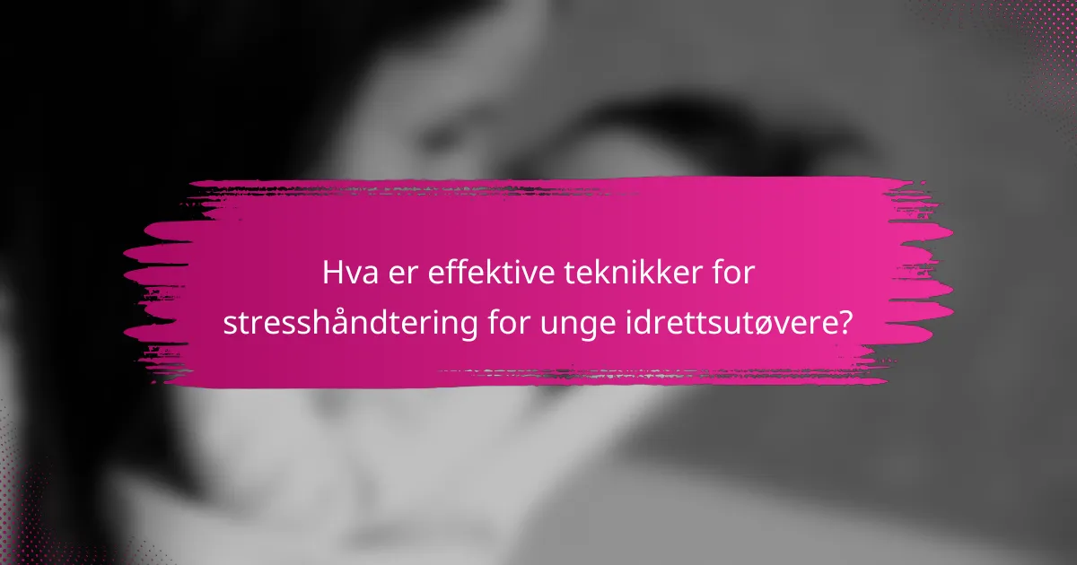 Hva er effektive teknikker for stresshåndtering for unge idrettsutøvere?