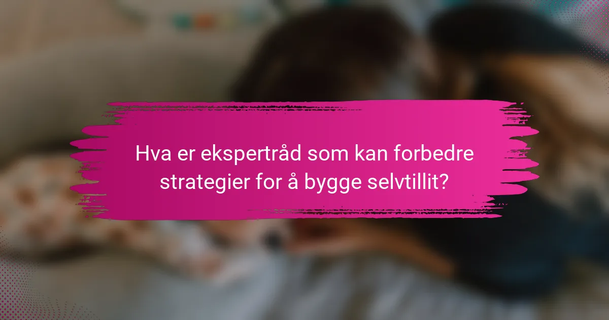 Hva er ekspertråd som kan forbedre strategier for å bygge selvtillit?