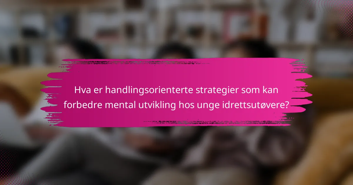 Hva er handlingsorienterte strategier som kan forbedre mental utvikling hos unge idrettsutøvere?