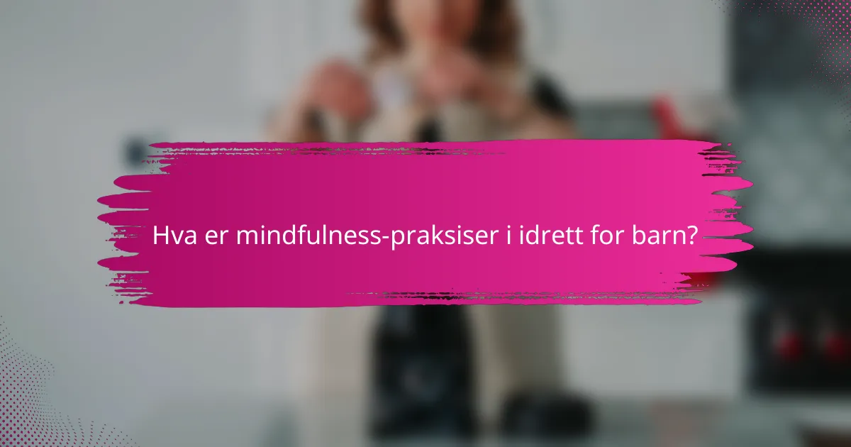 Hva er mindfulness-praksiser i idrett for barn?
