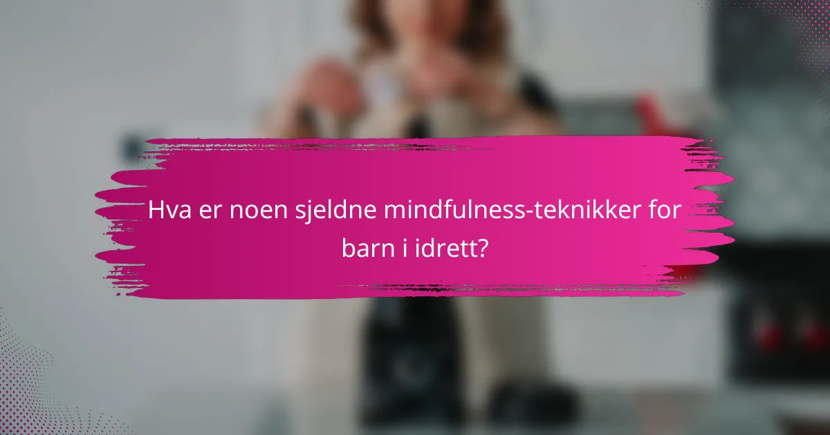 Hva er noen sjeldne mindfulness-teknikker for barn i idrett?