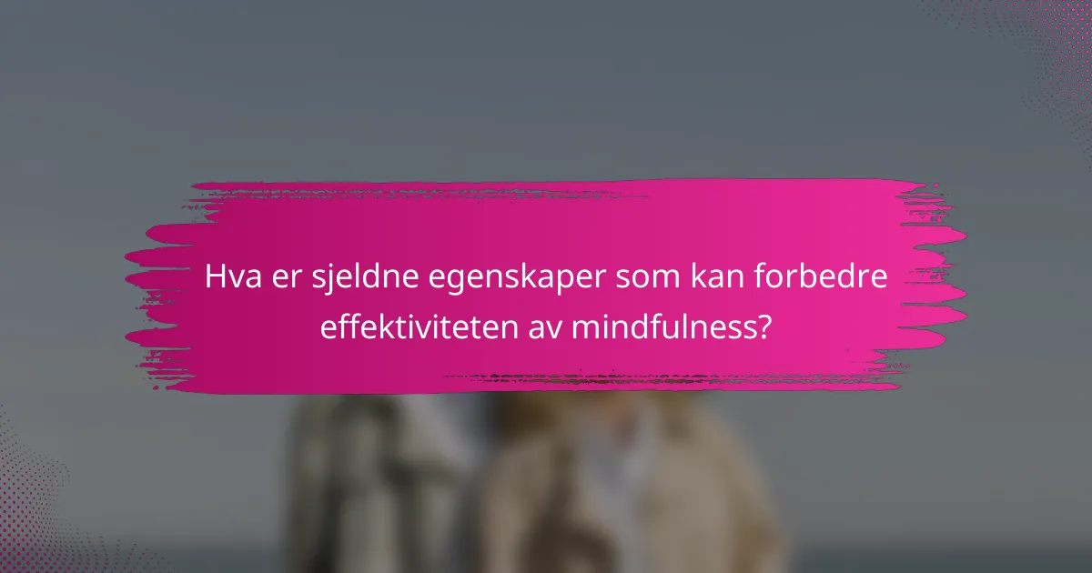 Hva er sjeldne egenskaper som kan forbedre effektiviteten av mindfulness?