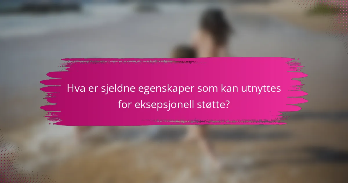 Hva er sjeldne egenskaper som kan utnyttes for eksepsjonell støtte?