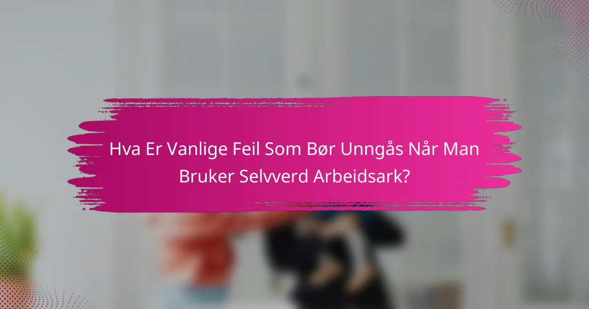 Hva Er Vanlige Feil Som Bør Unngås Når Man Bruker Selvverd Arbeidsark?