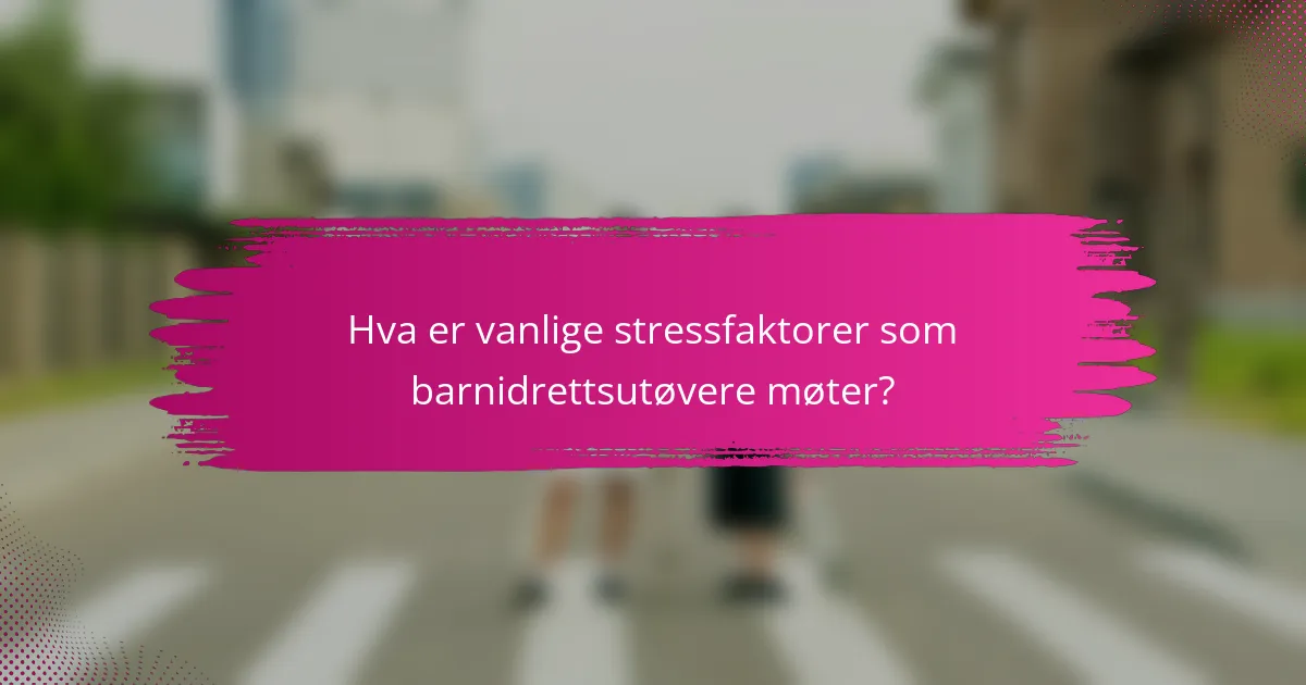 Hva er vanlige stressfaktorer som barnidrettsutøvere møter?