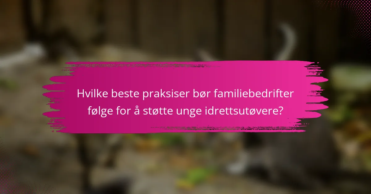 Hvilke beste praksiser bør familiebedrifter følge for å støtte unge idrettsutøvere?
