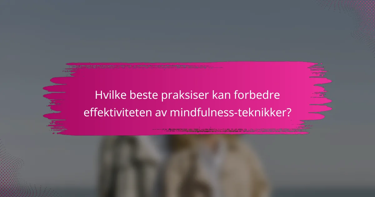 Hvilke beste praksiser kan forbedre effektiviteten av mindfulness-teknikker?