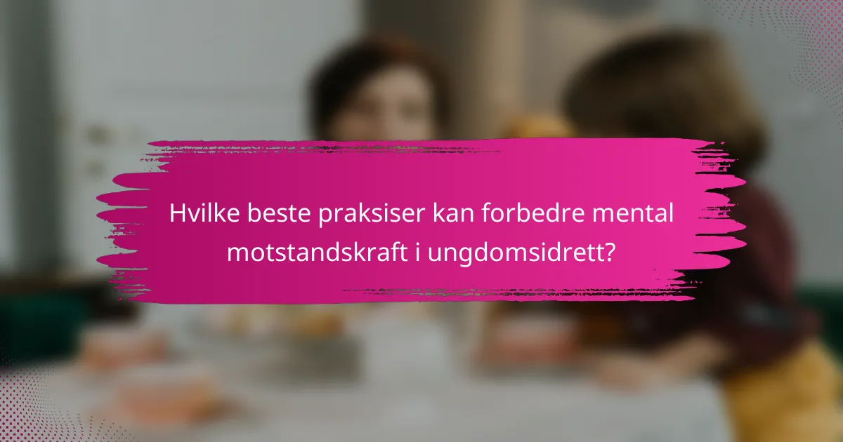 Hvilke beste praksiser kan forbedre mental motstandskraft i ungdomsidrett?