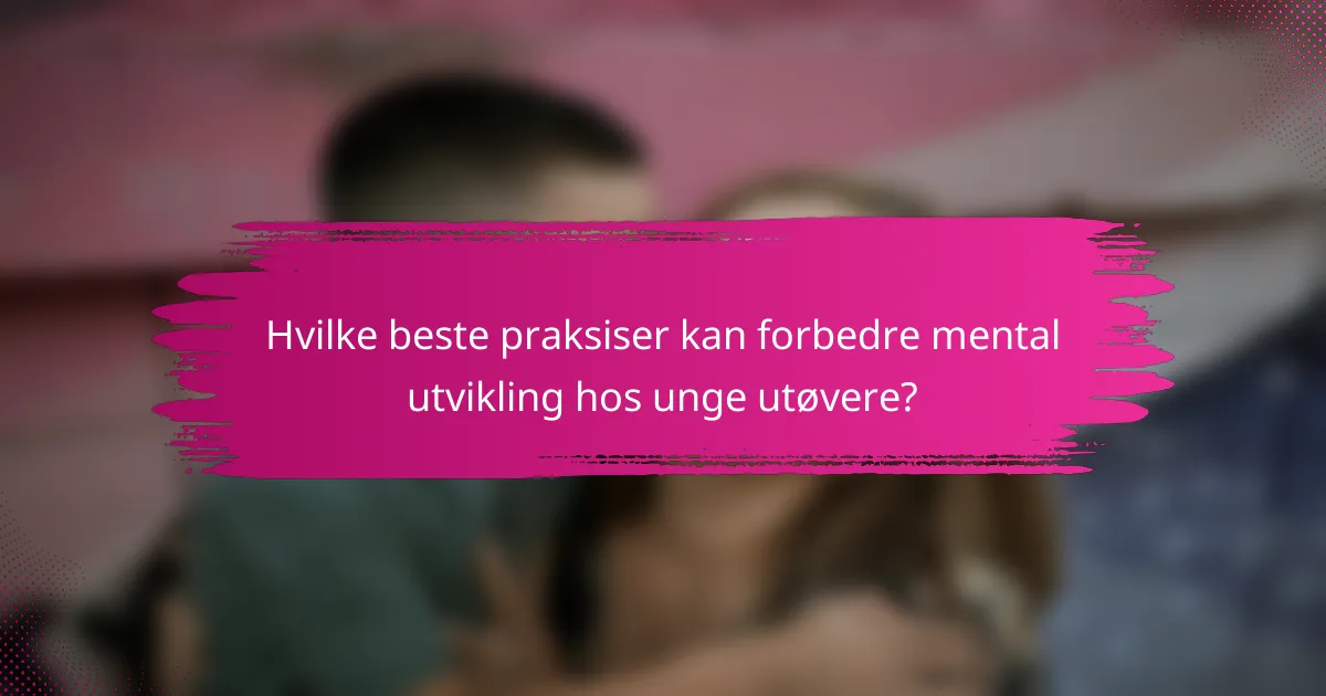 Hvilke beste praksiser kan forbedre mental utvikling hos unge utøvere?