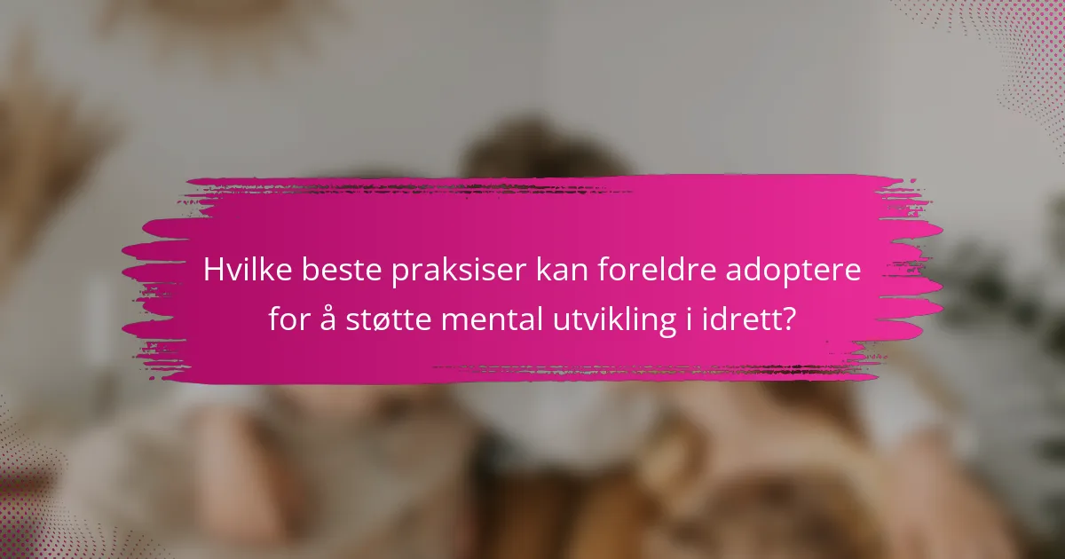 Hvilke beste praksiser kan foreldre adoptere for å støtte mental utvikling i idrett?
