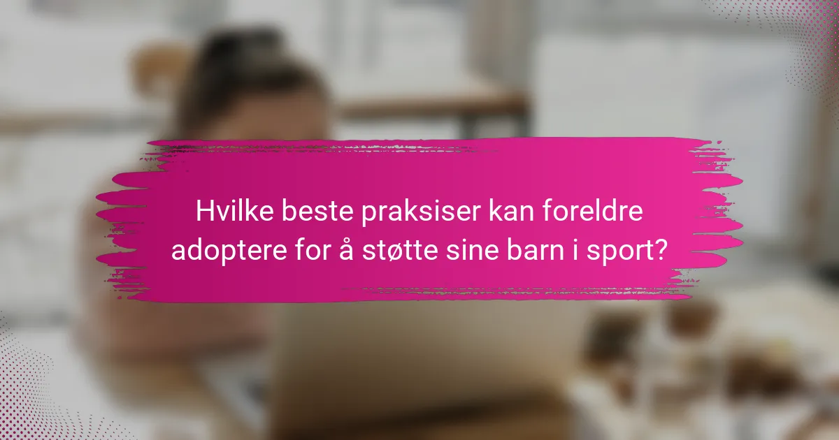 Hvilke beste praksiser kan foreldre adoptere for å støtte sine barn i sport?