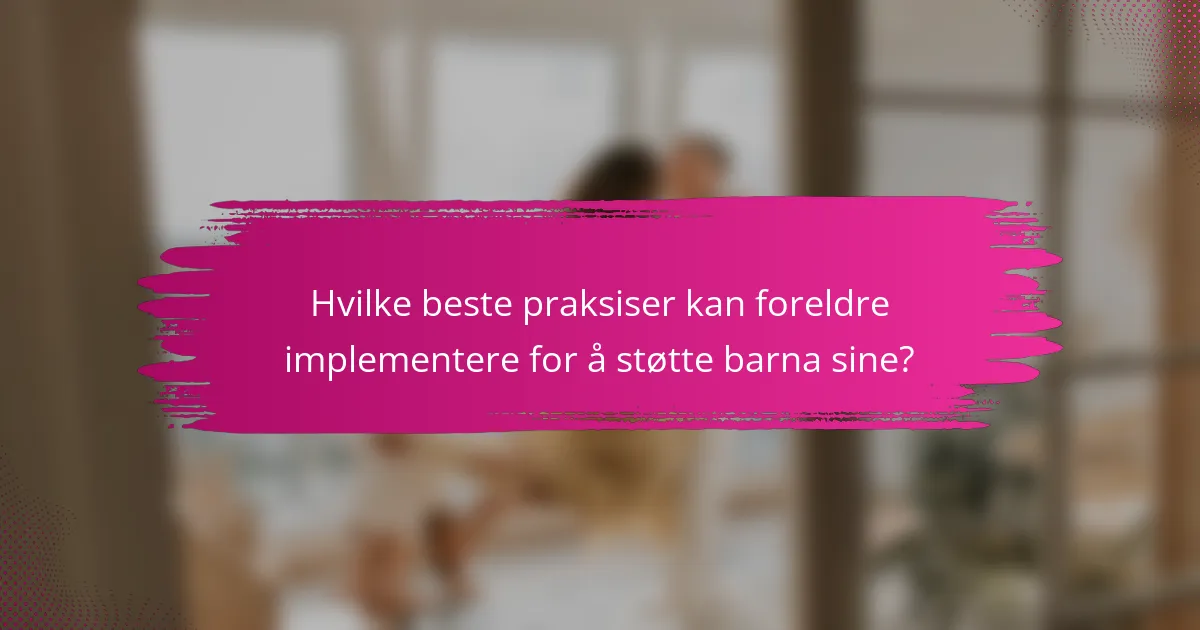 Hvilke beste praksiser kan foreldre implementere for å støtte barna sine?