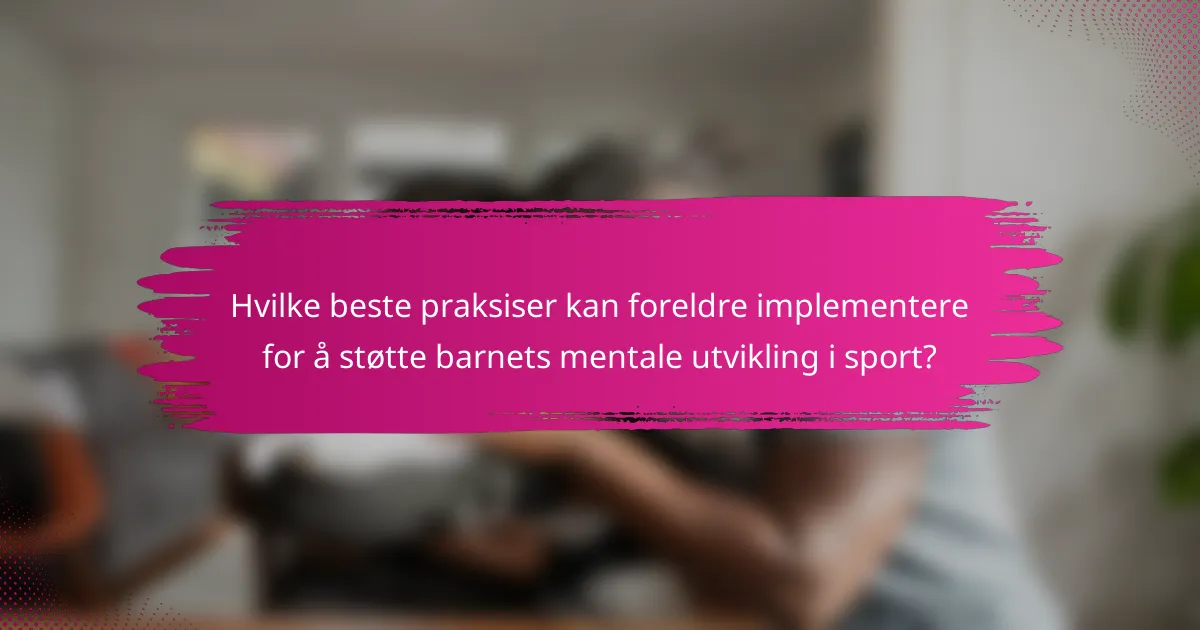 Hvilke beste praksiser kan foreldre implementere for å støtte barnets mentale utvikling i sport?