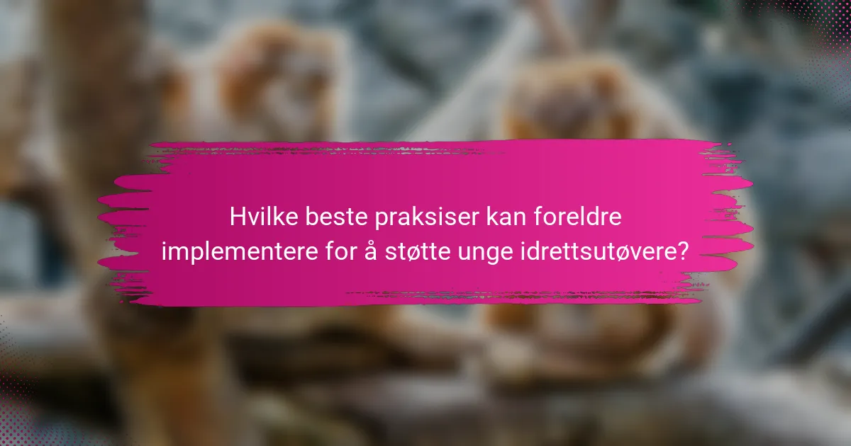 Hvilke beste praksiser kan foreldre implementere for å støtte unge idrettsutøvere?