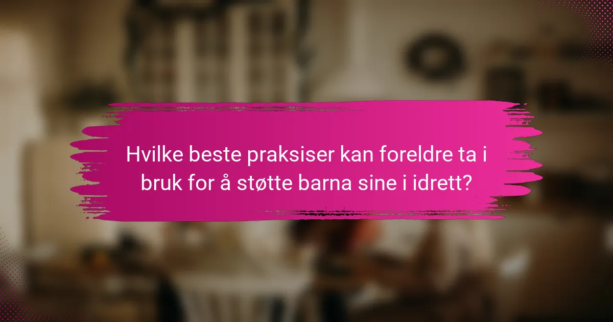 Hvilke beste praksiser kan foreldre ta i bruk for å støtte barna sine i idrett?