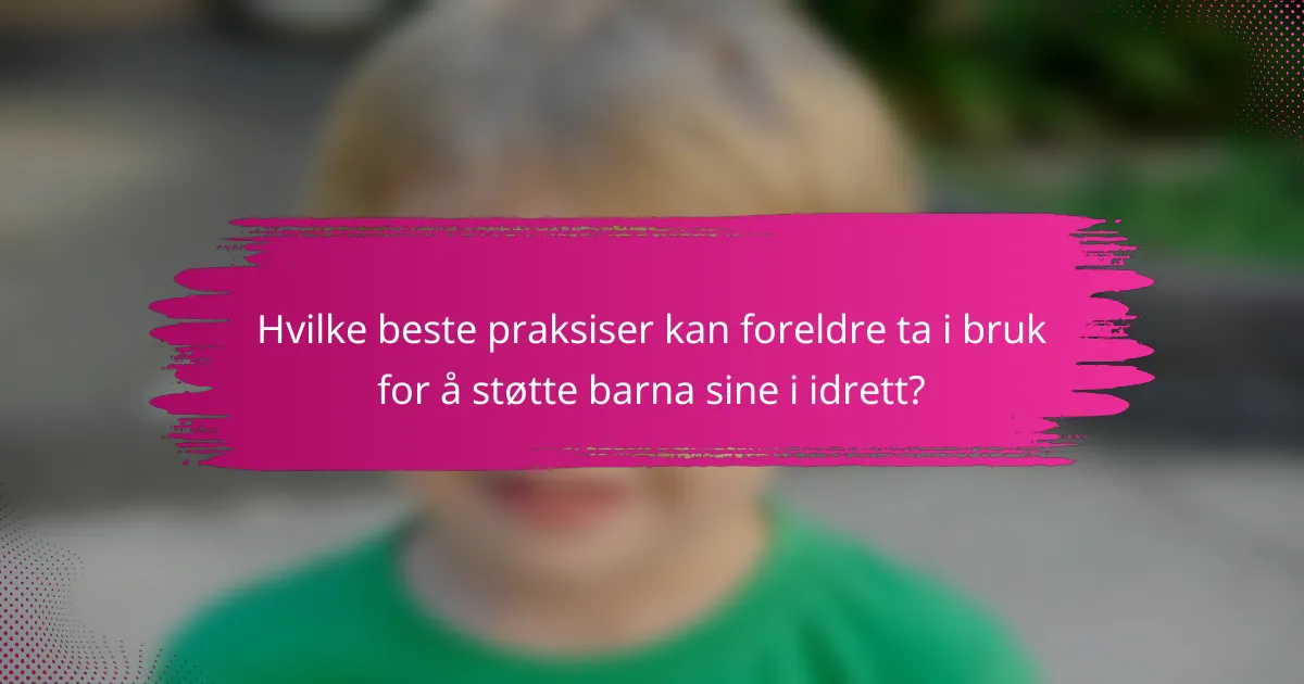 Hvilke beste praksiser kan foreldre ta i bruk for å støtte barna sine i idrett?