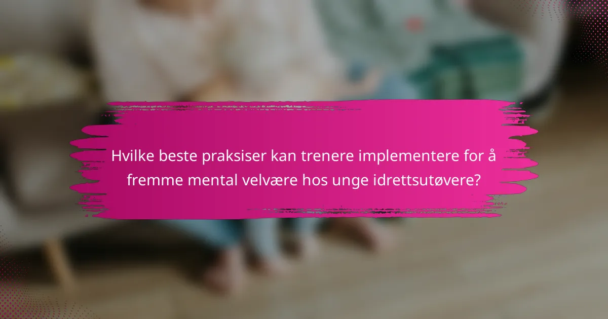 Hvilke beste praksiser kan trenere implementere for å fremme mental velvære hos unge idrettsutøvere?