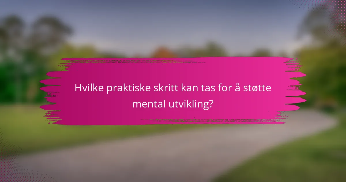 Hvilke praktiske skritt kan tas for å støtte mental utvikling?