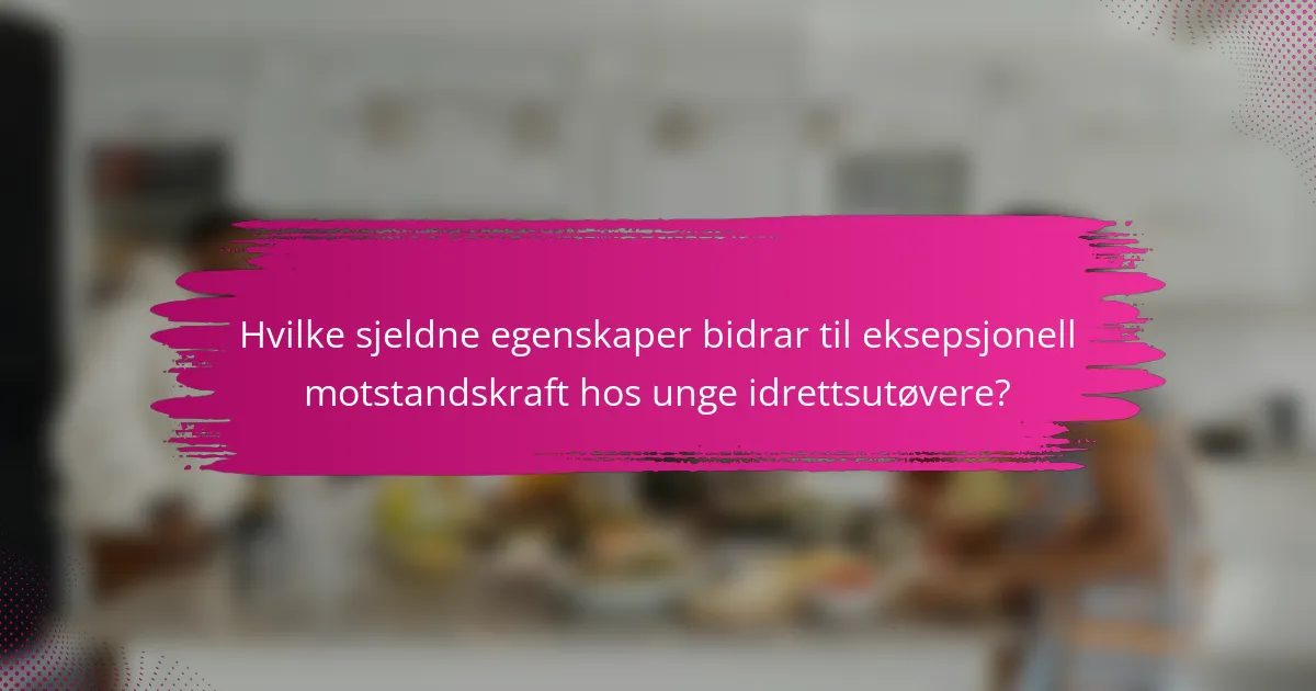 Hvilke sjeldne egenskaper bidrar til eksepsjonell motstandskraft hos unge idrettsutøvere?