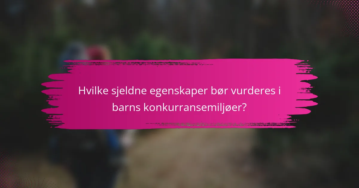 Hvilke sjeldne egenskaper bør vurderes i barns konkurransemiljøer?