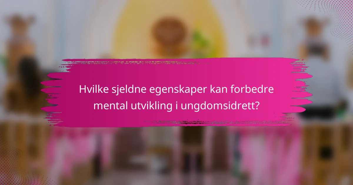 Hvilke sjeldne egenskaper kan forbedre mental utvikling i ungdomsidrett?