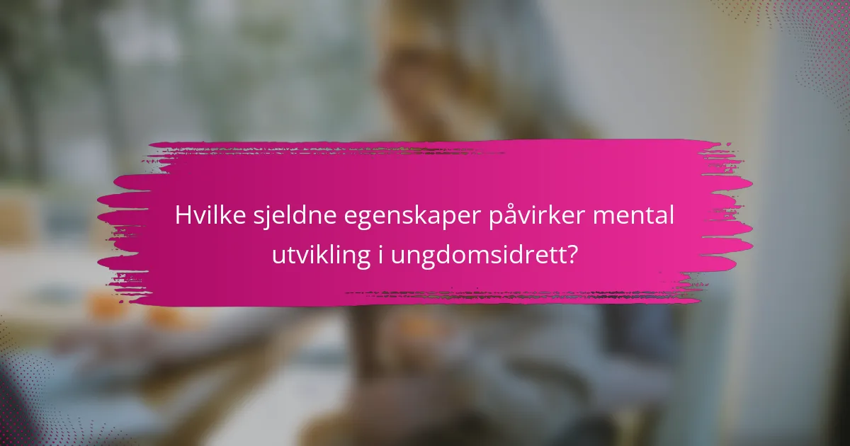 Hvilke sjeldne egenskaper påvirker mental utvikling i ungdomsidrett?