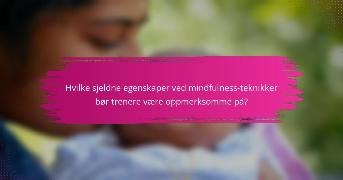 Hvilke sjeldne egenskaper ved mindfulness-teknikker bør trenere være oppmerksomme på?